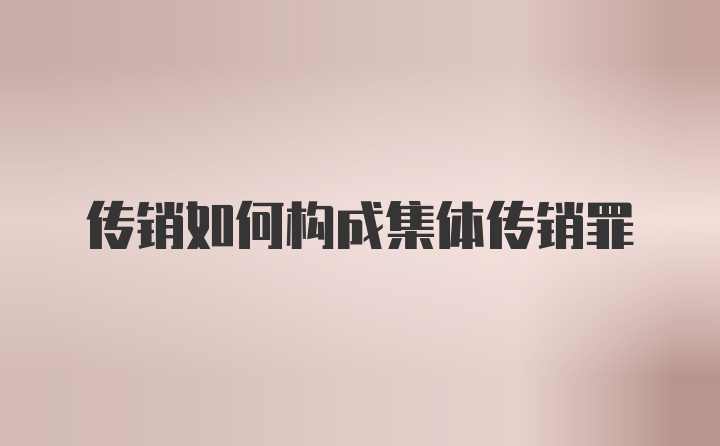 传销如何构成集体传销罪