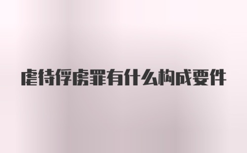 虐待俘虏罪有什么构成要件