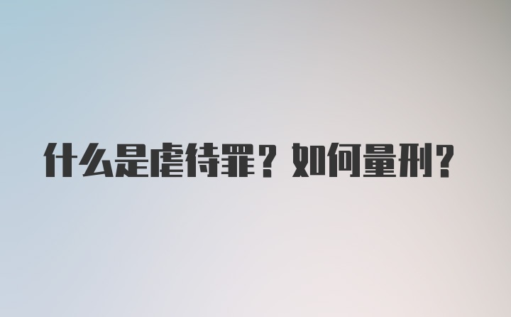 什么是虐待罪？如何量刑？