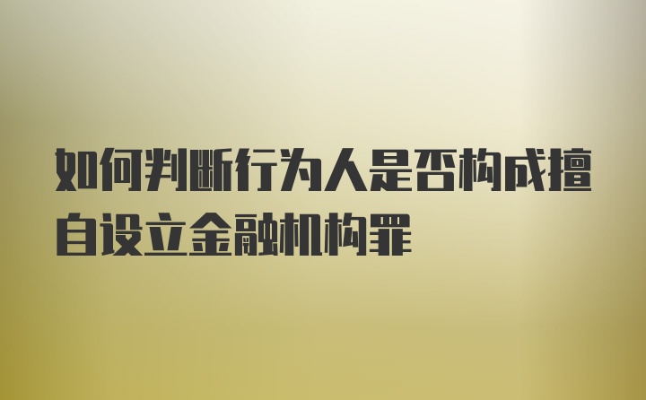 如何判断行为人是否构成擅自设立金融机构罪