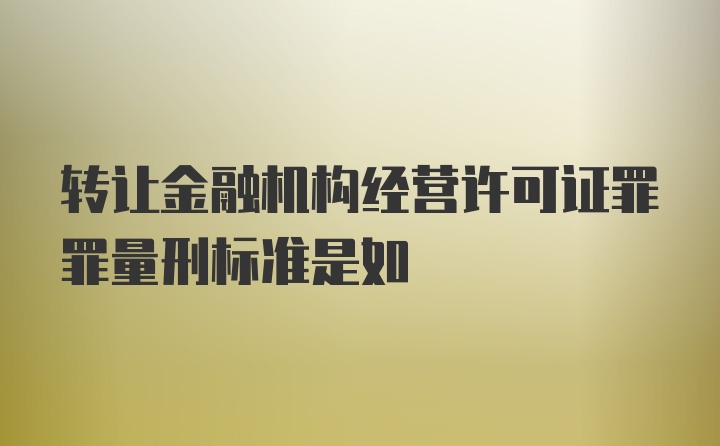 转让金融机构经营许可证罪罪量刑标准是如