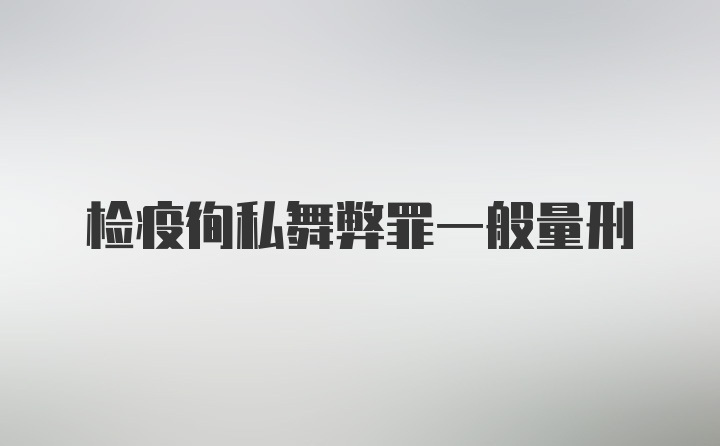 检疫徇私舞弊罪一般量刑