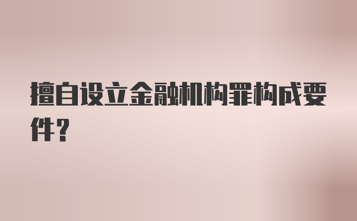 擅自设立金融机构罪构成要件？