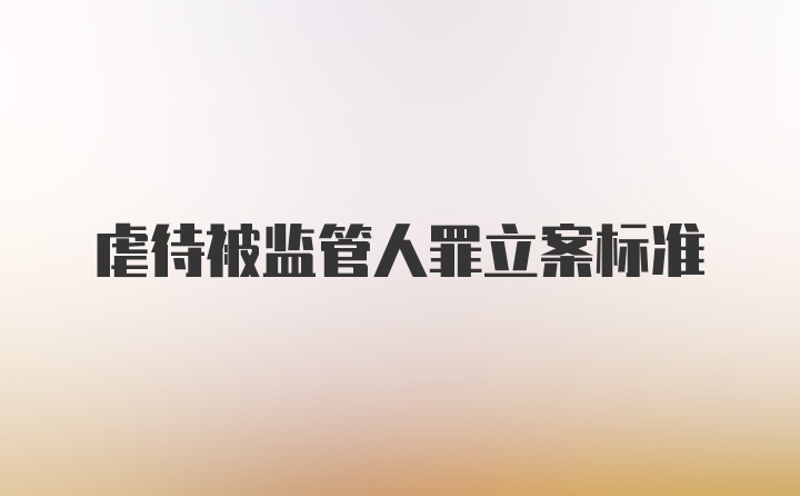 虐待被监管人罪立案标准