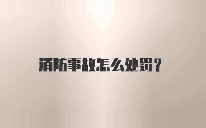 消防事故怎么处罚？