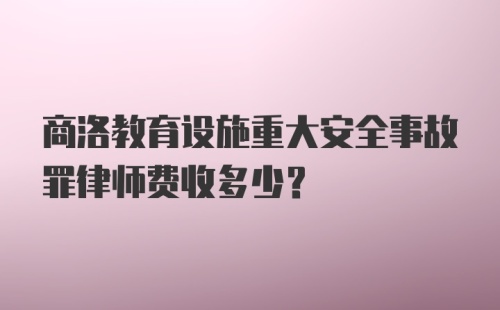 商洛教育设施重大安全事故罪律师费收多少？