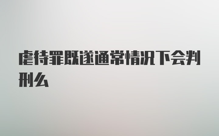 虐待罪既遂通常情况下会判刑么