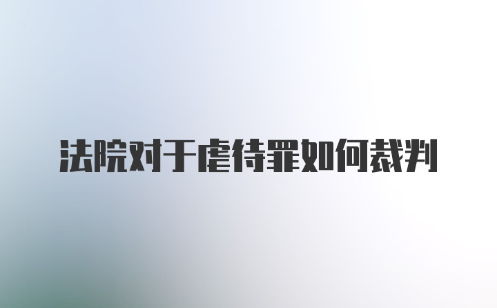 法院对于虐待罪如何裁判