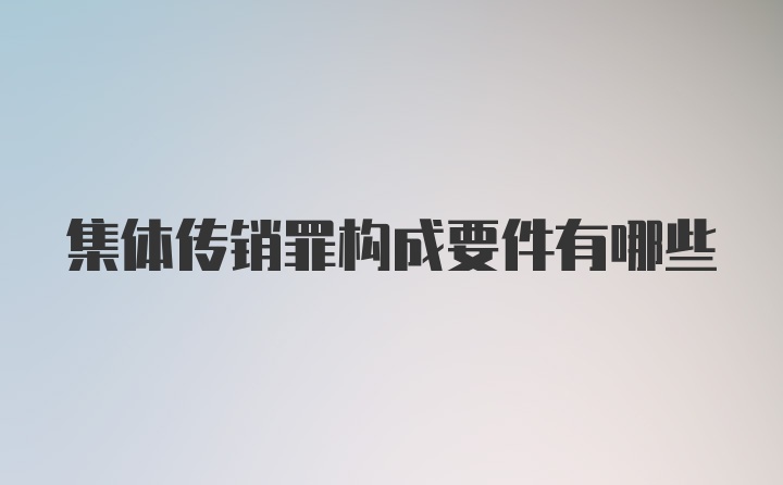 集体传销罪构成要件有哪些