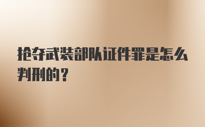 抢夺武装部队证件罪是怎么判刑的？