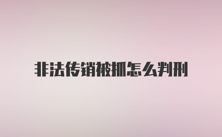 非法传销被抓怎么判刑