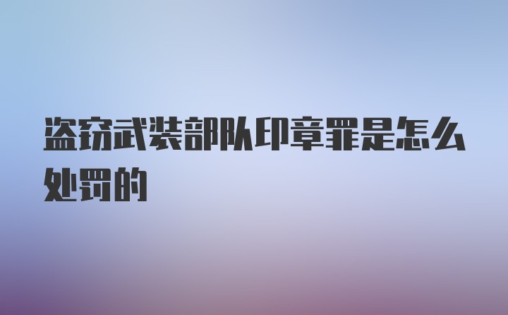 盗窃武装部队印章罪是怎么处罚的