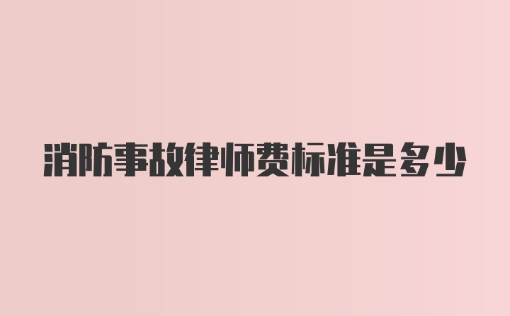 消防事故律师费标准是多少