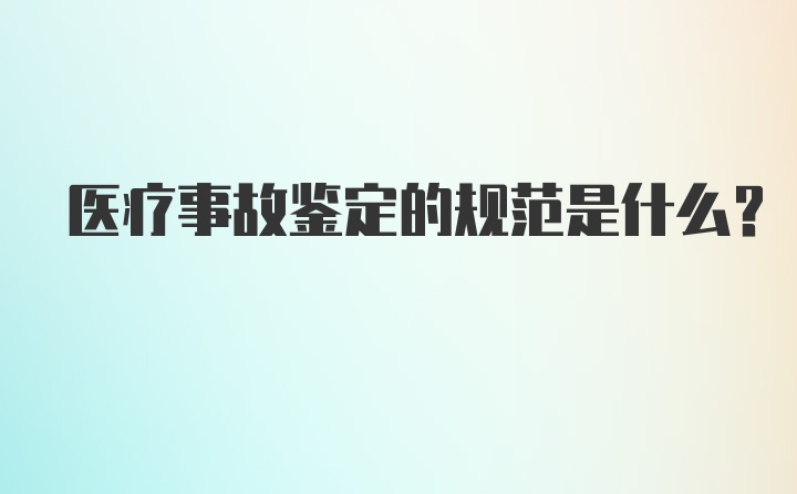 医疗事故鉴定的规范是什么？