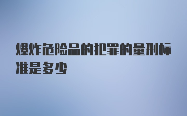 爆炸危险品的犯罪的量刑标准是多少