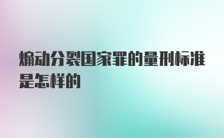 煽动分裂国家罪的量刑标准是怎样的