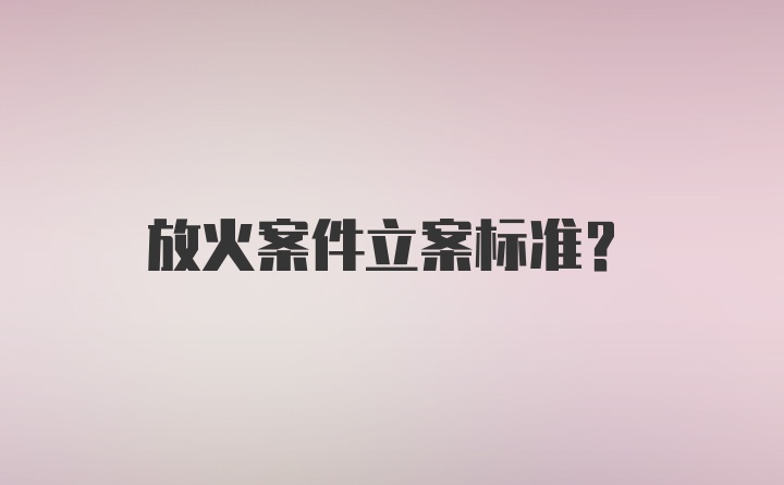 放火案件立案标准？