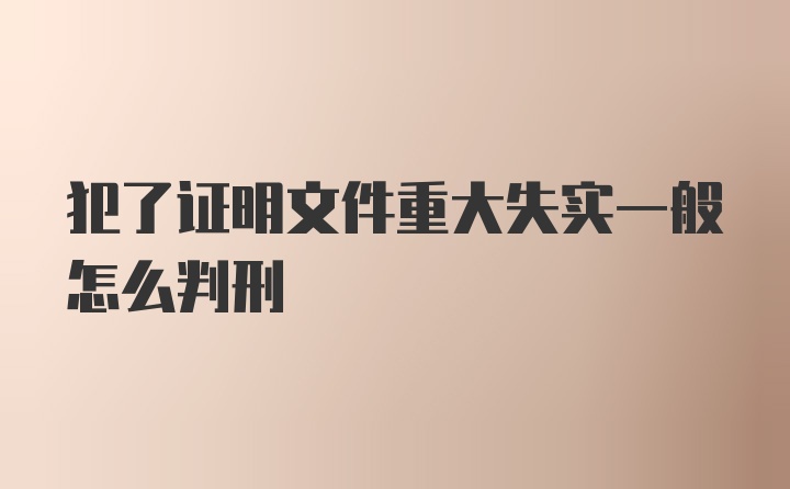 犯了证明文件重大失实一般怎么判刑