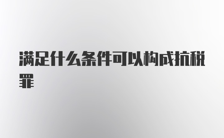 满足什么条件可以构成抗税罪