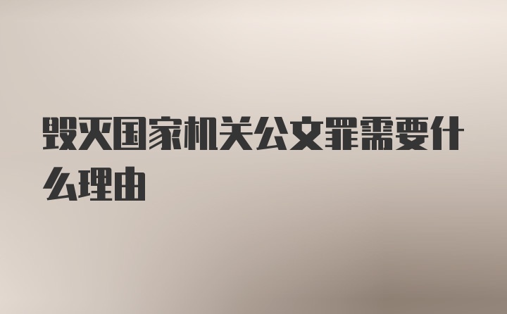 毁灭国家机关公文罪需要什么理由