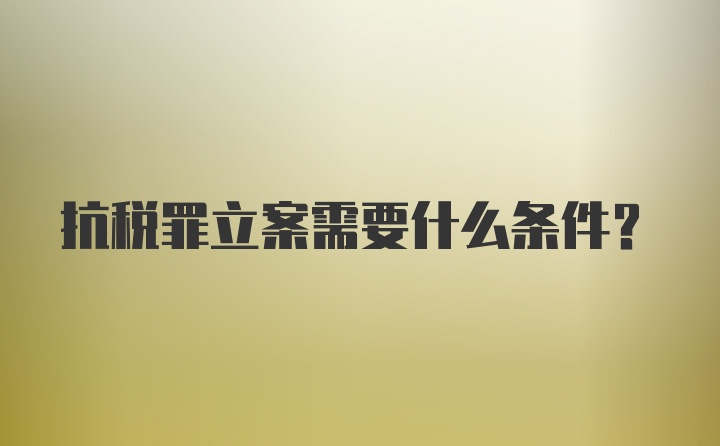 抗税罪立案需要什么条件?