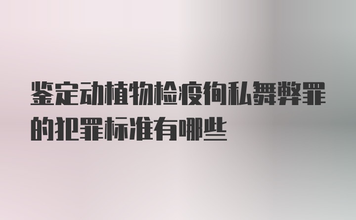 鉴定动植物检疫徇私舞弊罪的犯罪标准有哪些