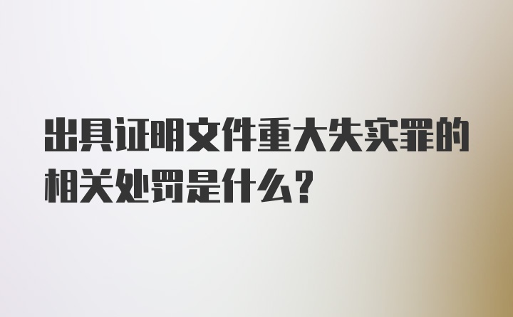 出具证明文件重大失实罪的相关处罚是什么？