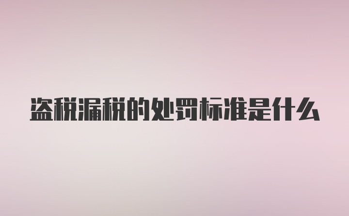 盗税漏税的处罚标准是什么