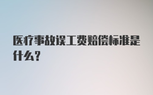 医疗事故误工费赔偿标准是什么？