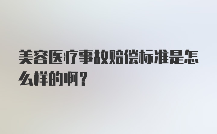 美容医疗事故赔偿标准是怎么样的啊？