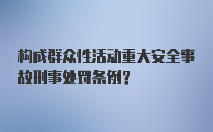 构成群众性活动重大安全事故刑事处罚条例?