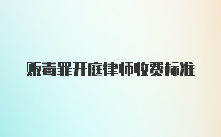 贩毒罪开庭律师收费标准