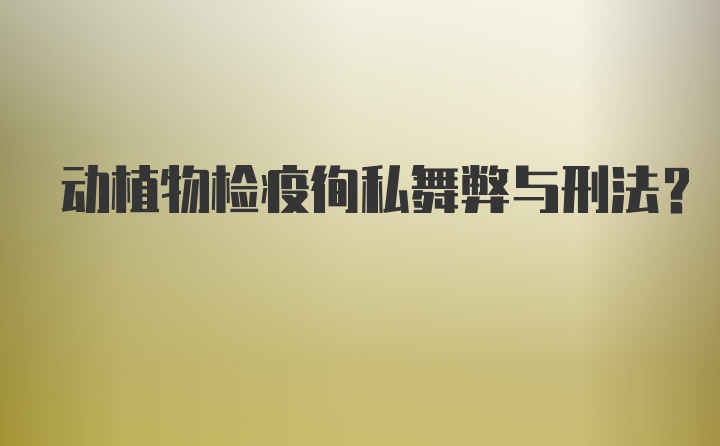 动植物检疫徇私舞弊与刑法？