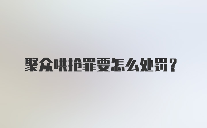 聚众哄抢罪要怎么处罚？