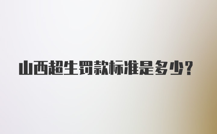 山西超生罚款标准是多少？