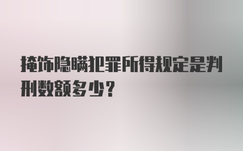 掩饰隐瞒犯罪所得规定是判刑数额多少?