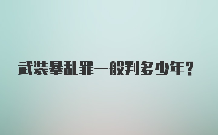 武装暴乱罪一般判多少年？