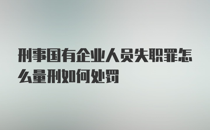 刑事国有企业人员失职罪怎么量刑如何处罚