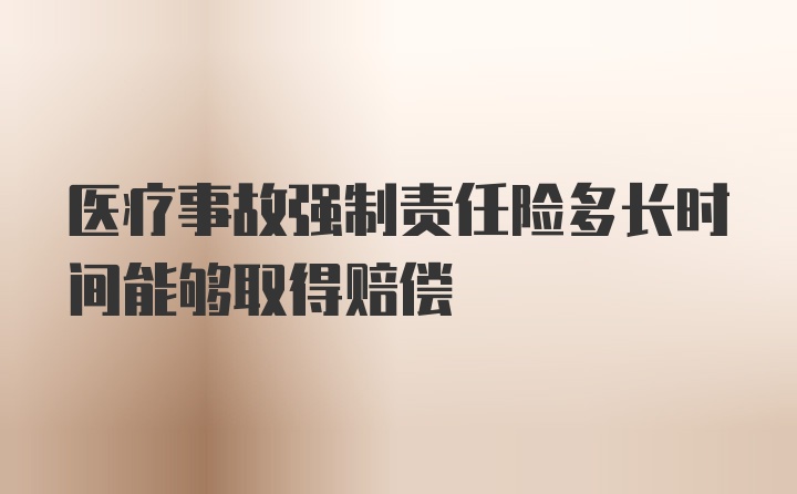 医疗事故强制责任险多长时间能够取得赔偿