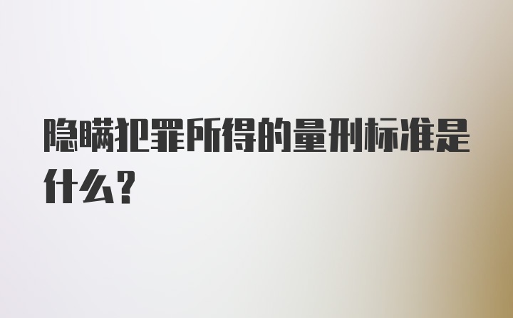 隐瞒犯罪所得的量刑标准是什么？