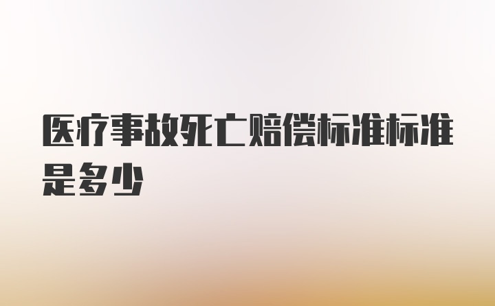 医疗事故死亡赔偿标准标准是多少