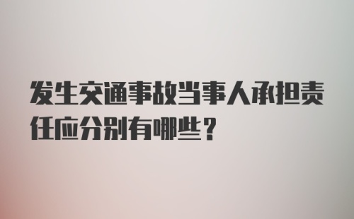 发生交通事故当事人承担责任应分别有哪些?