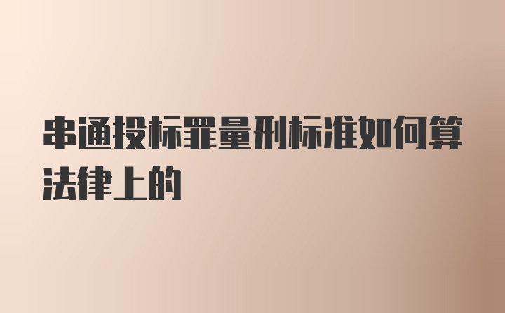 串通投标罪量刑标准如何算法律上的