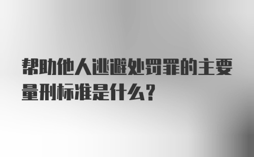 帮助他人逃避处罚罪的主要量刑标准是什么？