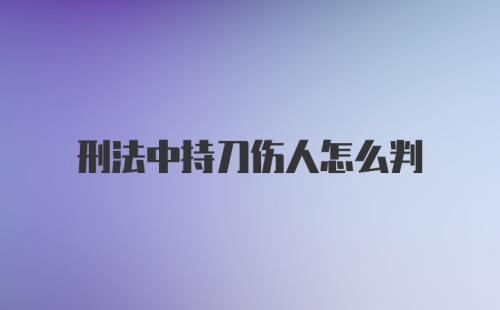 刑法中持刀伤人怎么判