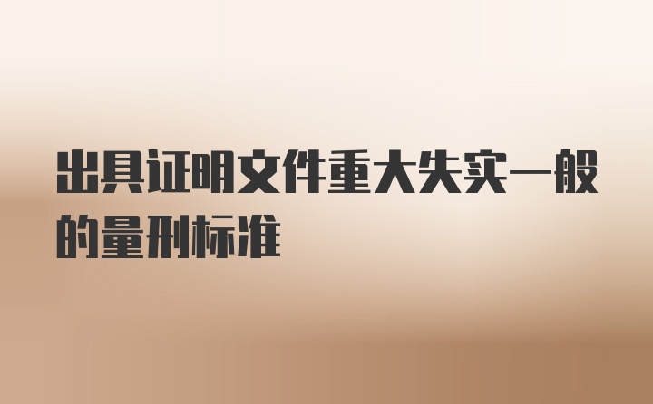 出具证明文件重大失实一般的量刑标准