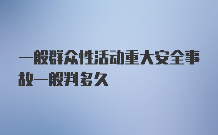 一般群众性活动重大安全事故一般判多久