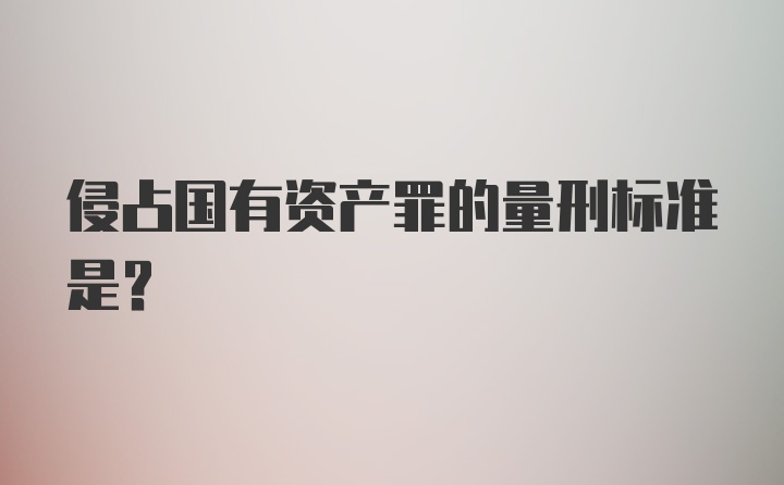 侵占国有资产罪的量刑标准是？