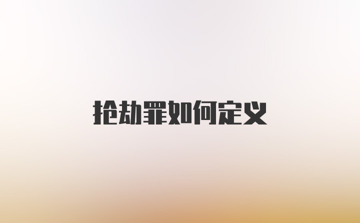 抢劫罪如何定义