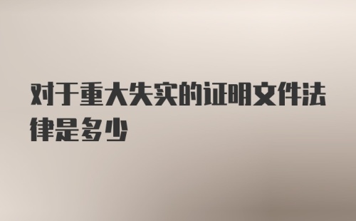 对于重大失实的证明文件法律是多少